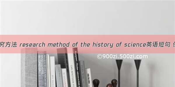 科学史研究方法 research method of the history of science英语短句 例句大全