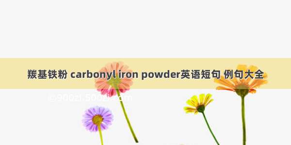 羰基铁粉 carbonyl iron powder英语短句 例句大全