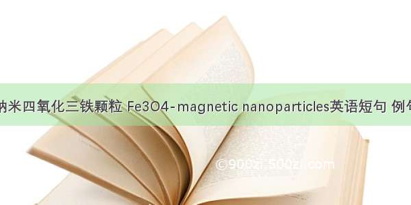 磁性纳米四氧化三铁颗粒 Fe3O4-magnetic nanoparticles英语短句 例句大全