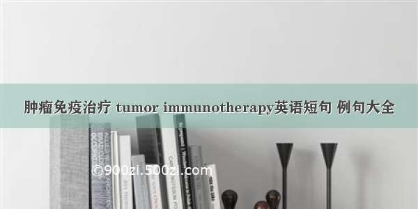肿瘤免疫治疗 tumor immunotherapy英语短句 例句大全