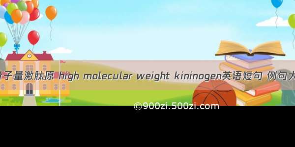 高分子量激肽原 high molecular weight kininogen英语短句 例句大全
