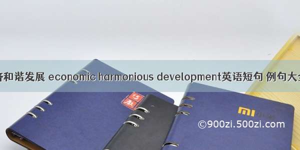 经济和谐发展 economic harmonious development英语短句 例句大全