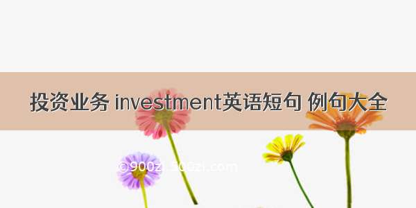 投资业务 investment英语短句 例句大全