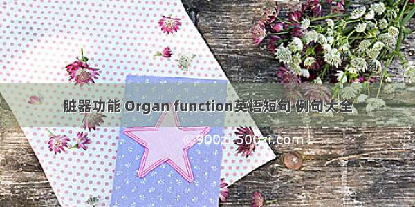 脏器功能 Organ function英语短句 例句大全