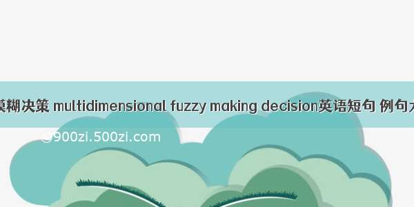 多维模糊决策 multidimensional fuzzy making decision英语短句 例句大全