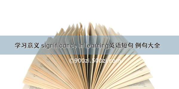 学习意义 significance in learning英语短句 例句大全