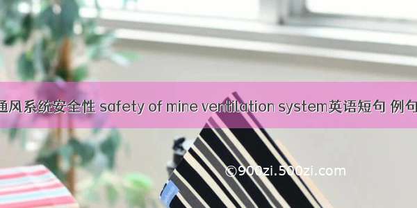 矿井通风系统安全性 safety of mine ventilation system英语短句 例句大全