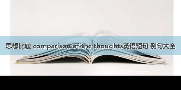 思想比较 comparison of the thoughts英语短句 例句大全