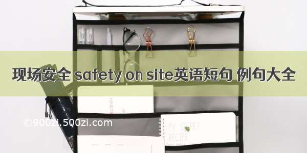 现场安全 safety on site英语短句 例句大全