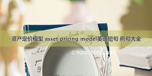 资产定价模型 asset pricing model英语短句 例句大全
