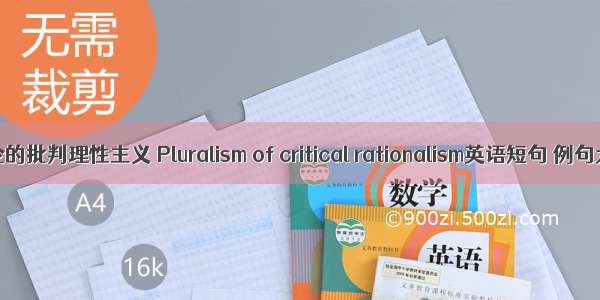 多元论的批判理性主义 Pluralism of critical rationalism英语短句 例句大全