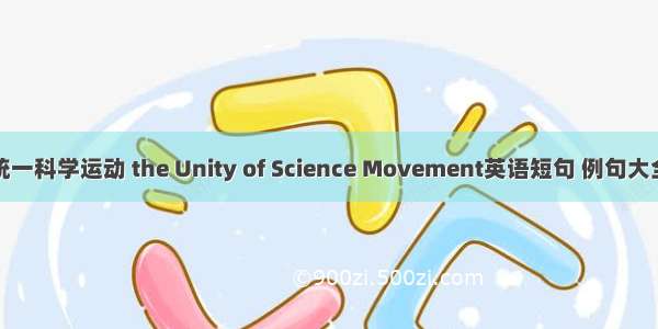 统一科学运动 the Unity of Science Movement英语短句 例句大全