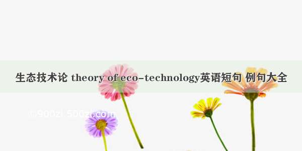 生态技术论 theory of eco-technology英语短句 例句大全