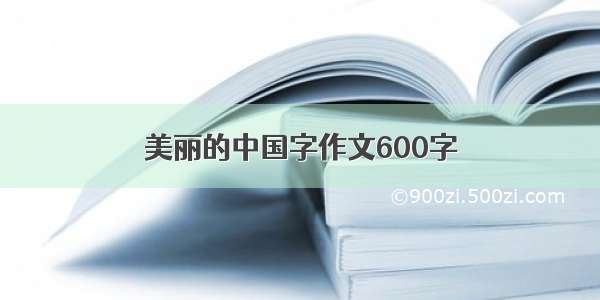 美丽的中国字作文600字