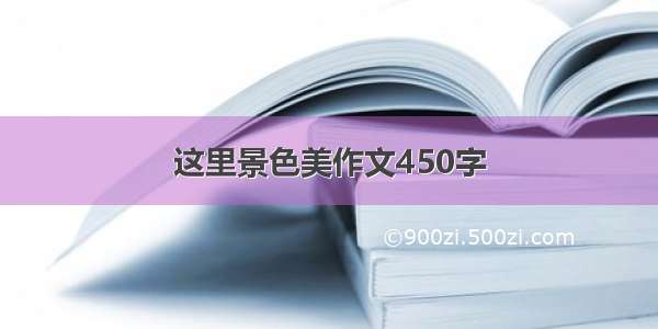 这里景色美作文450字