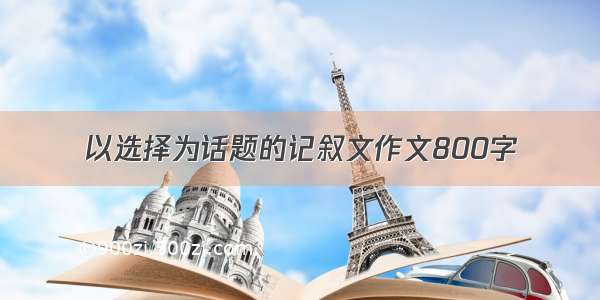 以选择为话题的记叙文作文800字