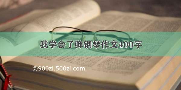 我学会了弹钢琴作文400字