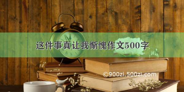 这件事真让我惭愧作文500字