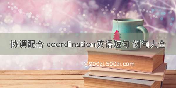 协调配合 coordination英语短句 例句大全