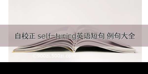 自校正 self-tuning英语短句 例句大全