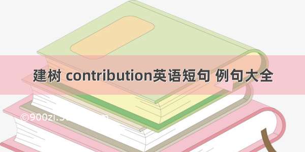 建树 contribution英语短句 例句大全