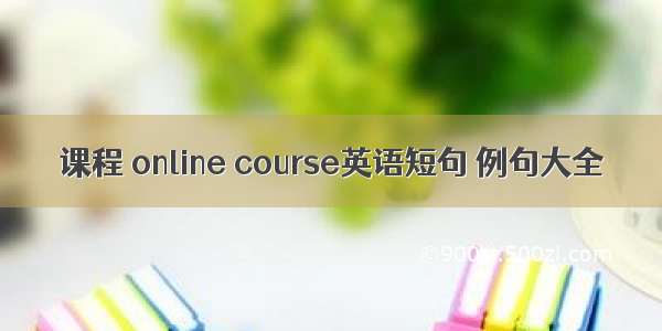 课程 online course英语短句 例句大全