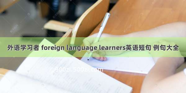 外语学习者 foreign language learners英语短句 例句大全