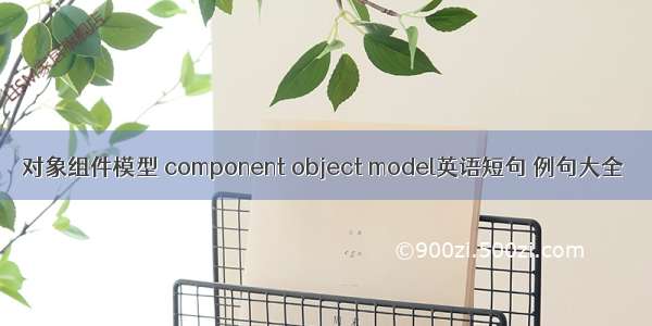 对象组件模型 component object model英语短句 例句大全