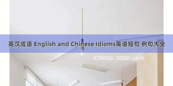 英汉成语 English and Chinese Idioms英语短句 例句大全