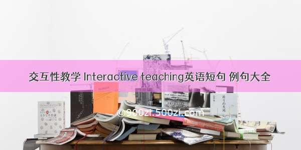 交互性教学 Interactive teaching英语短句 例句大全