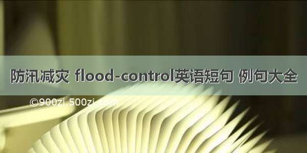 防汛减灾 flood-control英语短句 例句大全