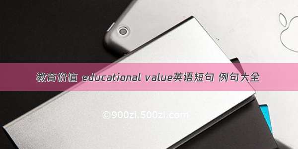 教育价值 educational value英语短句 例句大全