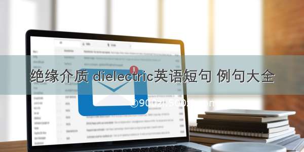 绝缘介质 dielectric英语短句 例句大全