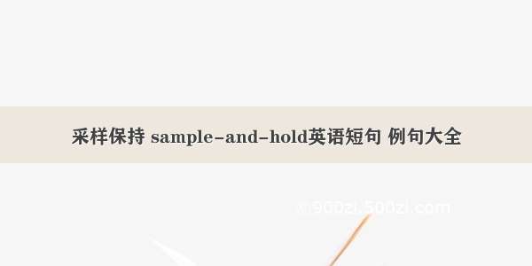 采样保持 sample-and-hold英语短句 例句大全