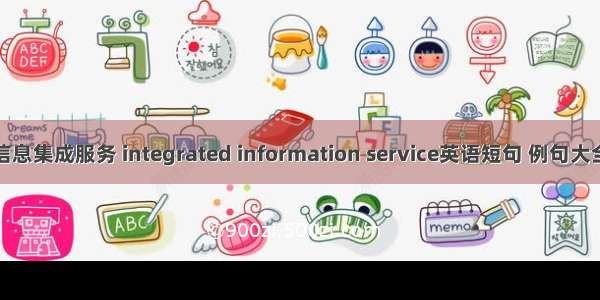 信息集成服务 integrated information service英语短句 例句大全