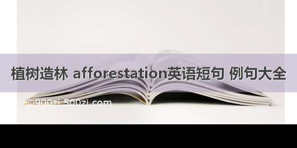 植树造林 afforestation英语短句 例句大全