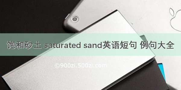 饱和砂土 saturated sand英语短句 例句大全