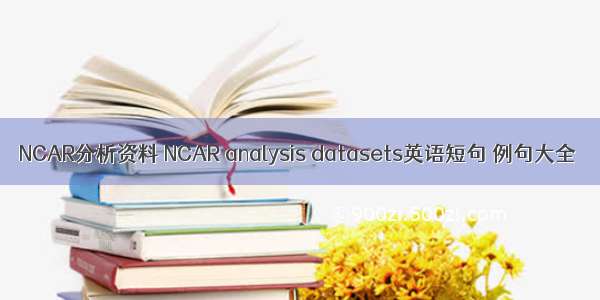 NCAR分析资料 NCAR analysis datasets英语短句 例句大全