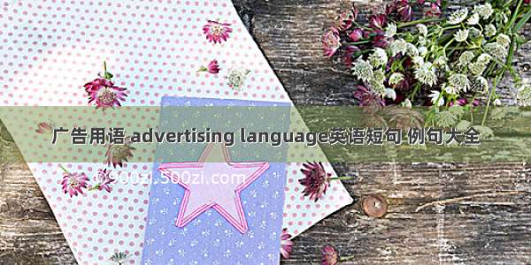 广告用语 advertising language英语短句 例句大全