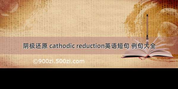 阴极还原 cathodic reduction英语短句 例句大全