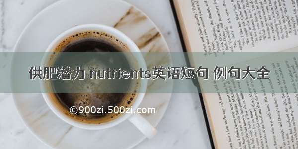 供肥潜力 nutrients英语短句 例句大全