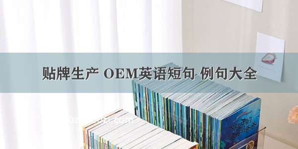 贴牌生产 OEM英语短句 例句大全