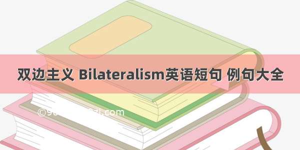 双边主义 Bilateralism英语短句 例句大全