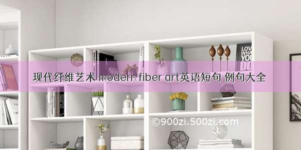 现代纤维艺术 modern fiber art英语短句 例句大全