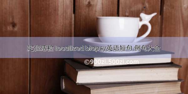 定位活检 localized biopsy英语短句 例句大全