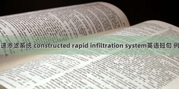 人工快速渗滤系统 constructed rapid infiltration system英语短句 例句大全