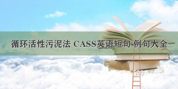 循环活性污泥法 CASS英语短句 例句大全