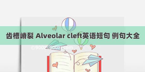 齿槽嵴裂 Alveolar cleft英语短句 例句大全