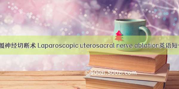腹腔镜子宫骶神经切断术 Laparoscopic uterosacral nerve ablation英语短句 例句大全