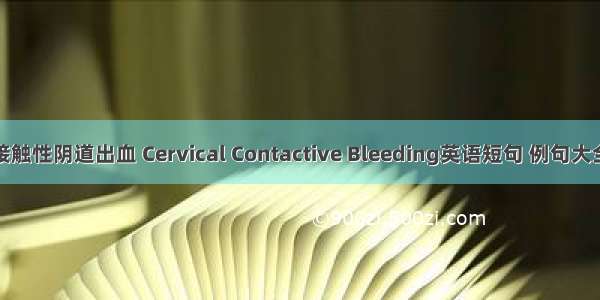 接触性阴道出血 Cervical Contactive Bleeding英语短句 例句大全